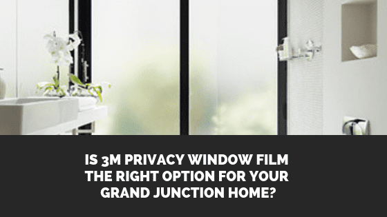 Is 3M Privacy Window Film the Right Option for Your Grand Junction Home_